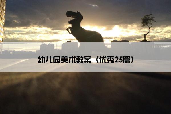 幼儿园美术教案（优秀25篇）