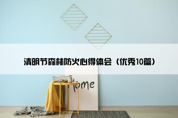 清明节森林防火心得体会(优秀10篇) 清明节森林防火心得体会(优秀10篇)