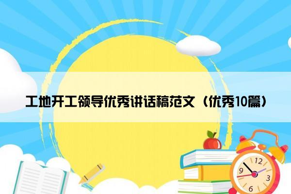 工地开工领导优秀讲话稿范文（优秀10篇）