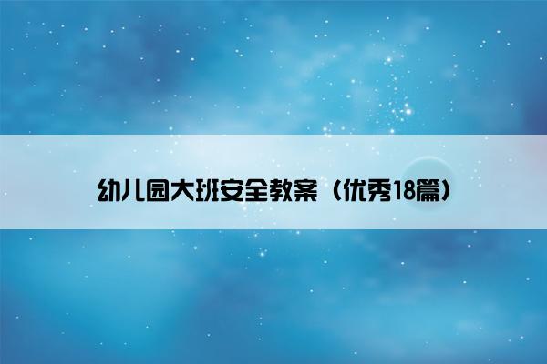 幼儿园大班安全教案（优秀18篇）