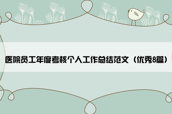 医院员工年度考核个人工作总结范文(优秀8篇) 医院员工年度考核个人工作总结范文(优秀8篇)