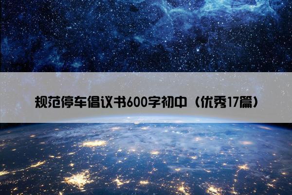 规范停车倡议书600字初中（优秀17篇）