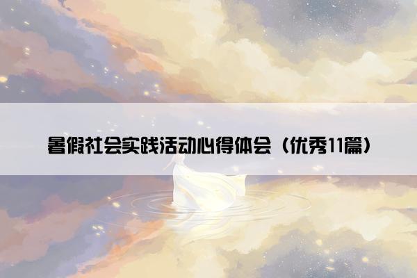 暑假社会实践活动心得体会（优秀11篇）