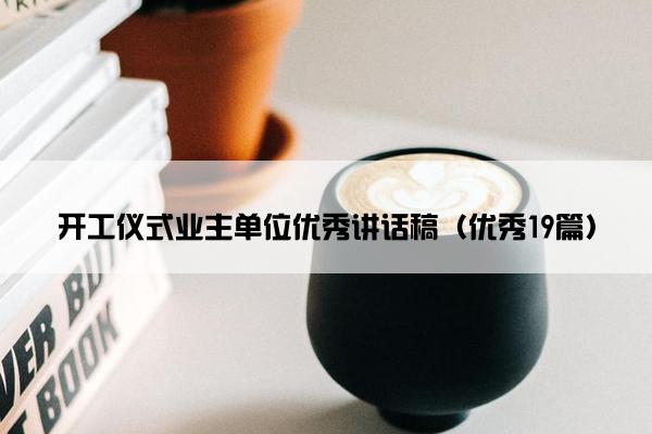 开工仪式业主单位优秀讲话稿（优秀19篇）