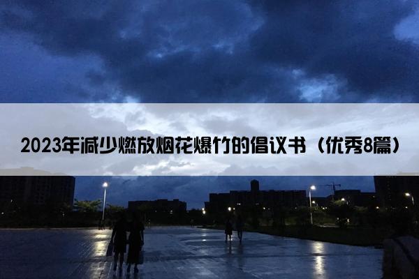 2023年减少燃放烟花爆竹的倡议书（优秀8篇）