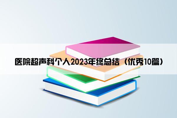 医院超声科个人2023年终总结(优秀10篇) 医院超声科个人2023年终总结(优秀10篇)