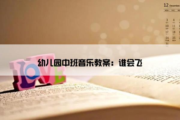 幼儿园中班音乐教案：谁会飞