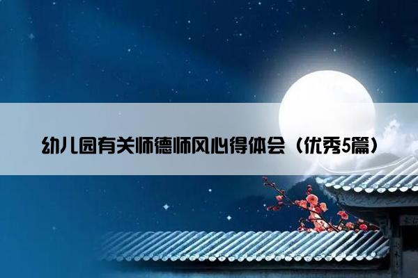 幼儿园有关师德师风心得体会（优秀5篇）