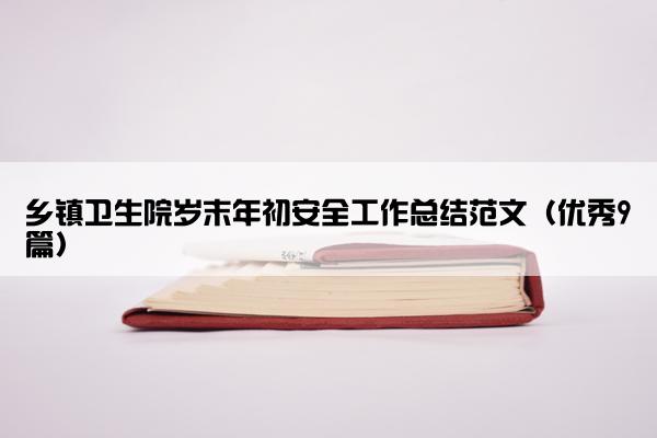 乡镇卫生院岁末年初安全工作总结范文（优秀9篇）