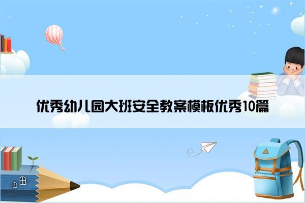 优秀幼儿园大班安全教案模板优秀10篇