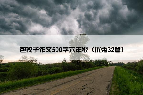 包饺子作文500字六年级（优秀32篇）