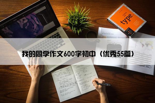 我的同学作文600字初中（优秀55篇）