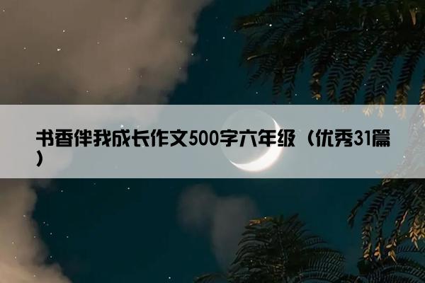 书香伴我成长作文500字六年级（优秀31篇）