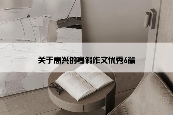 关于高兴的寒假作文优秀6篇