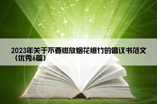 2023年关于不要燃放烟花爆竹的倡议书范文（优秀6篇）