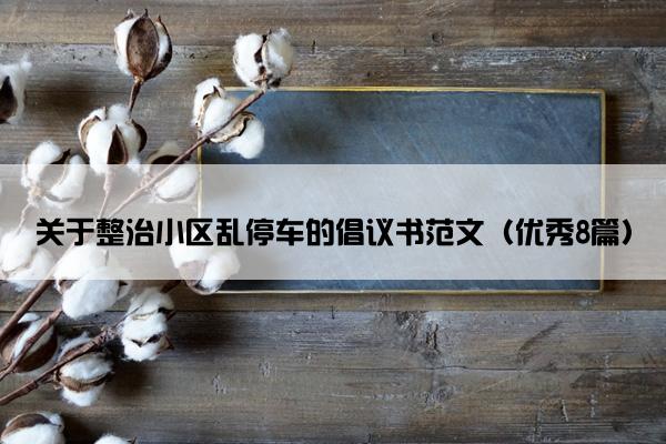 关于整治小区乱停车的倡议书范文（优秀8篇）