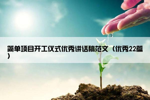 简单项目开工仪式优秀讲话稿范文（优秀22篇）