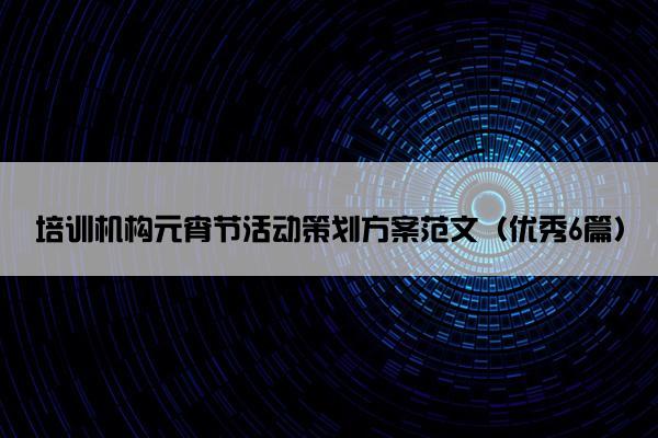 培训机构元宵节活动策划方案范文（优秀6篇）