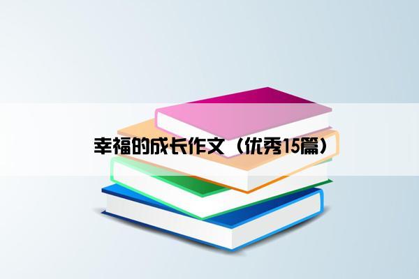 幸福的成长作文（优秀15篇）