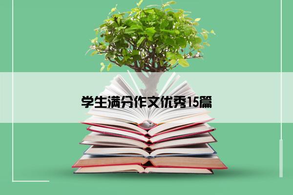 学生满分作文优秀15篇 学生满分作文优秀15篇