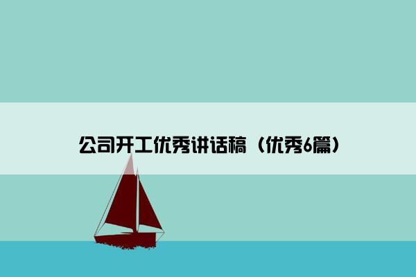 公司开工优秀讲话稿(优秀6篇) 公司开工优秀讲话稿(优秀6篇)