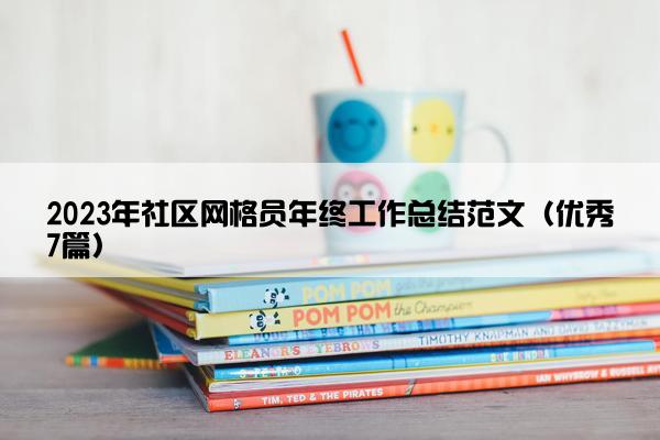 2023年社区网格员年终工作总结范文（优秀7篇）