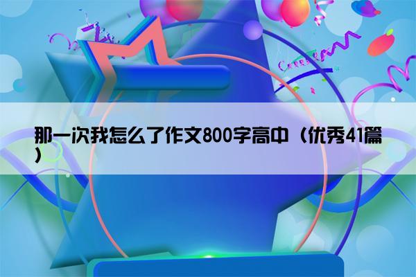 那一次我怎么了作文800字高中（优秀41篇）