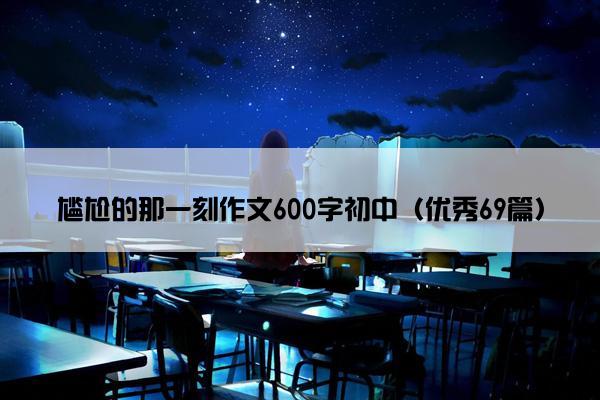 尴尬的那一刻作文600字初中（优秀69篇）