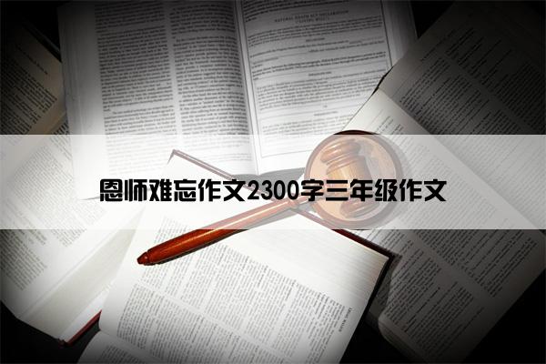 恩师难忘作文2300字三年级作文