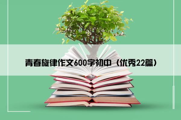 青春旋律作文600字初中（优秀22篇）