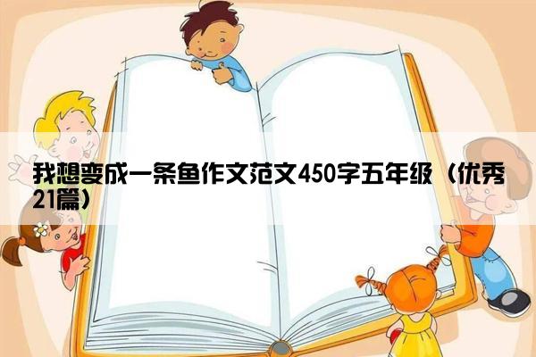 我想变成一条鱼作文范文450字五年级（优秀21篇）