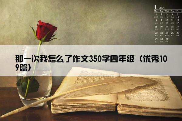 那一次我怎么了作文350字四年级（优秀109篇）