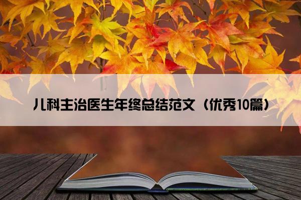 儿科主治医生年终总结范文（优秀10篇）