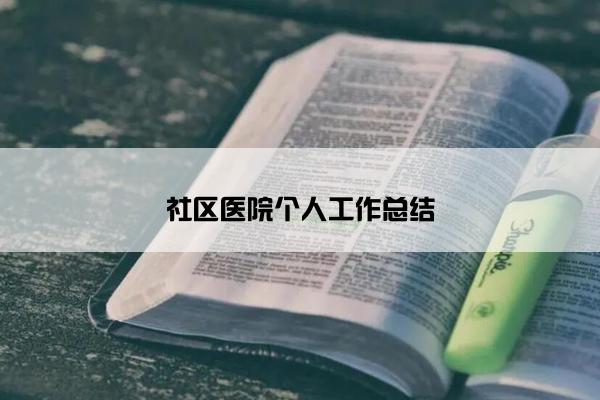 社区医院个人工作总结 社区医院个人工作总结