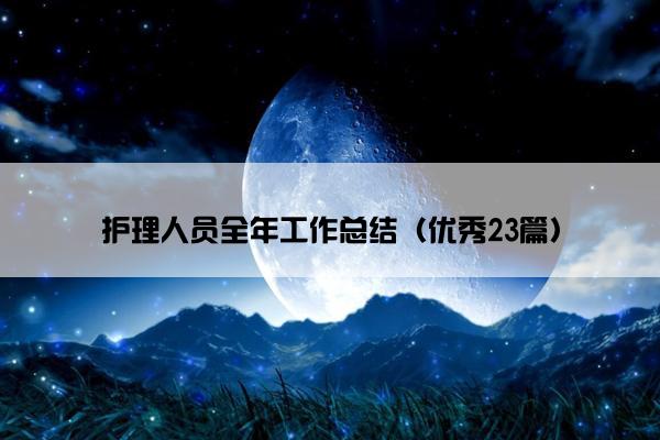 护理人员全年工作总结(优秀23篇) 护理人员全年工作总结(优秀23篇)