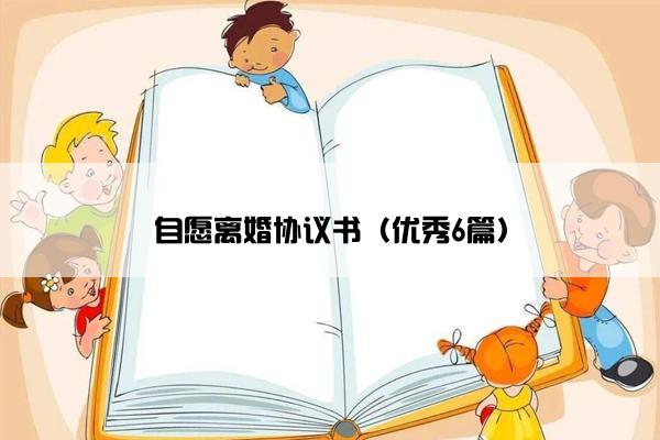 自愿离婚协议书(优秀6篇) 自愿离婚协议书(优秀6篇)