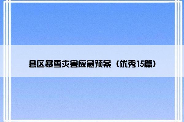 县区暴雪灾害应急预案(优秀15篇) 县区暴雪灾害应急预案(优秀15篇)