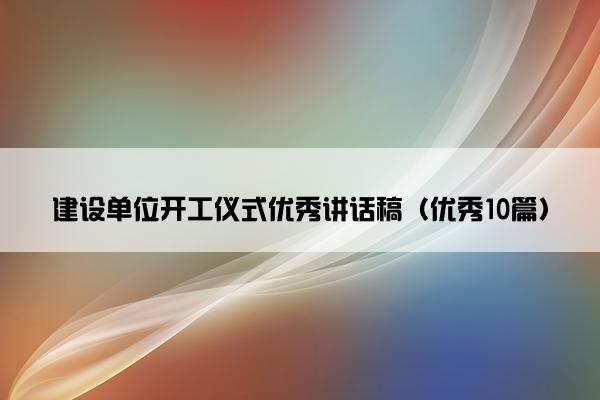 建设单位开工仪式优秀讲话稿（优秀10篇）