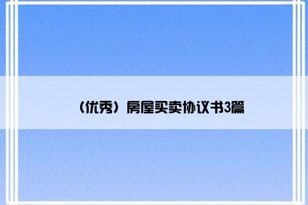 (优秀)房屋买卖协议书3篇 (优秀)房屋买卖协议书3篇