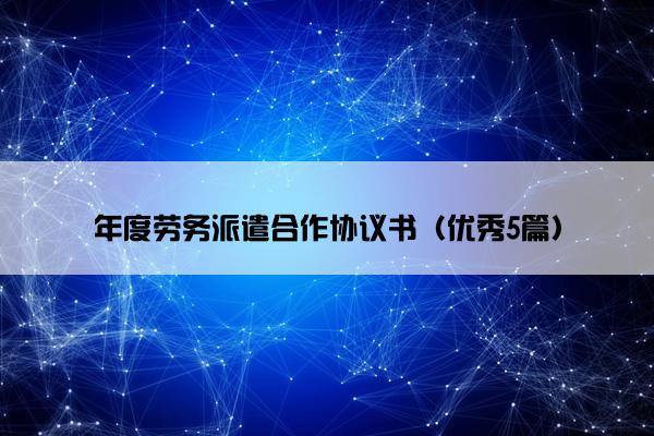 年度劳务派遣合作协议书（优秀5篇）