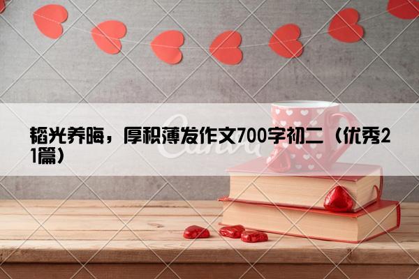 韬光养晦，厚积薄发作文700字初二（优秀21篇）
