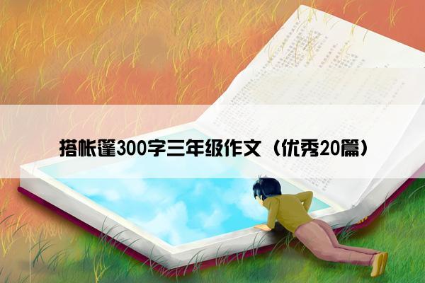 搭帐篷300字三年级作文（优秀20篇）
