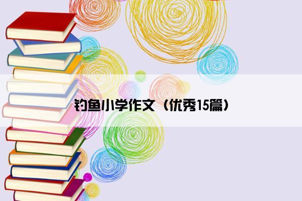 钓鱼小学作文（优秀15篇）