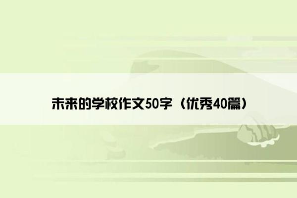 未来的学校作文50字（优秀40篇）
