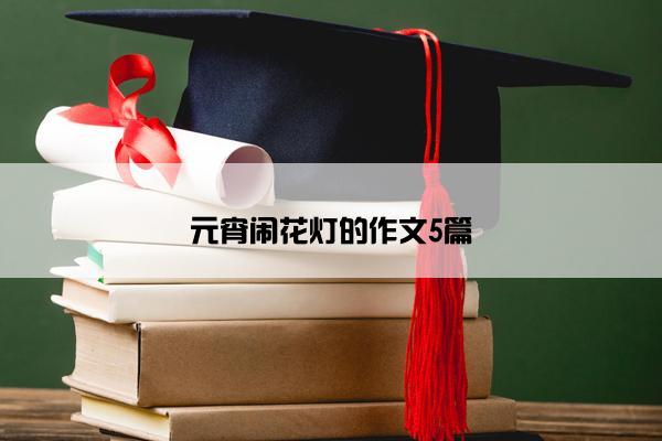 元宵闹花灯的作文5篇