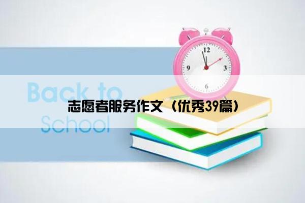 志愿者服务作文（优秀39篇）