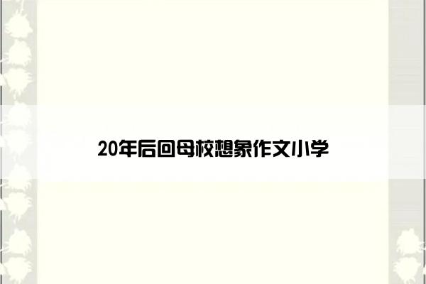 20年后回母校想象作文小学