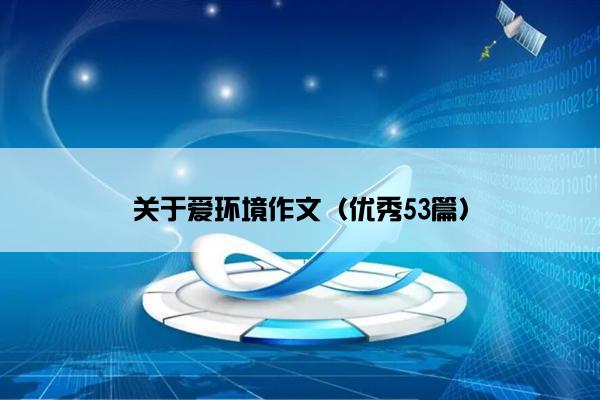 关于爱环境作文(优秀53篇) 关于爱环境作文(优秀53篇)