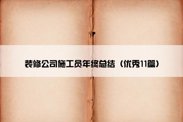 装修公司施工员年终总结（优秀11篇）