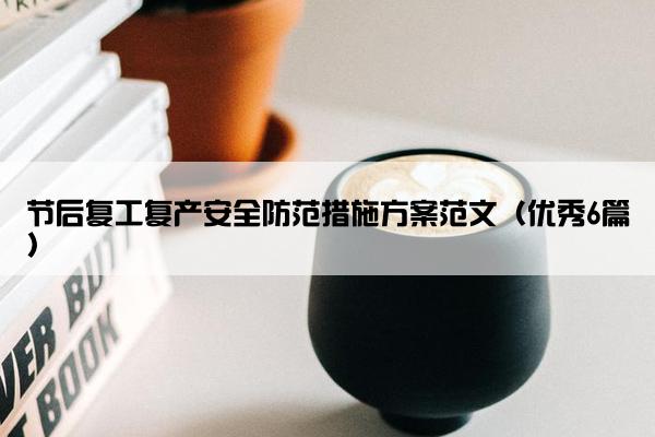 节后复工复产安全防范措施方案范文（优秀6篇）